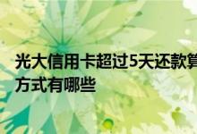 光大信用卡超过5天还款算逾期吗 光大信用卡银行怎么还款 方式有哪些