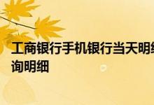 工商银行手机银行当天明细查询 工商银行：手机银行如何查询明细