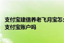支付宝建信养老飞月宝怎么赎回 建信养老飞月宝赎回只能到支付宝账户吗