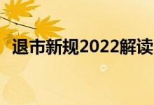 退市新规2022解读 退市新规什么时候实行