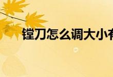 镗刀怎么调大小有图（镗刀怎么使用）