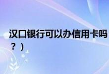 汉口银行可以办信用卡吗（汉口银行信用卡激活后多久能用？）