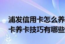 浦发信用卡怎么养不容易引起风控 浦发信用卡养卡技巧有哪些