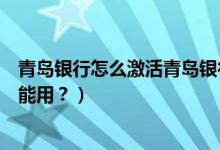 青岛银行怎么激活青岛银行卡（青岛银行信用卡激活后多久能用？）