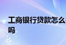 工商银行贷款怎么办理 工新借是工商银行的吗