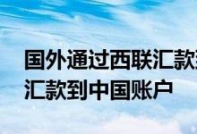 国外通过西联汇款到中国账户流程 国外怎么汇款到中国账户