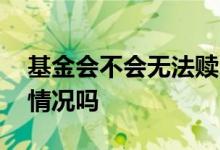 基金会不会无法赎回 基金会出现无法赎回的情况吗