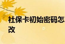 社保卡初始密码怎么查 密码忘记了在哪里修改 