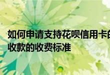 如何申请支持花呗信用卡的收款码 收款码申请信用卡与花呗收款的收费标准