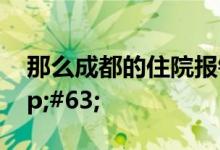 那么成都的住院报销规定又是怎样的呢&#63;