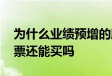 为什么业绩预增的股票还会跌 业绩预增的股票还能买吗