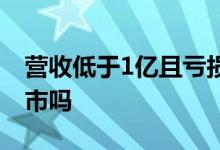 营收低于1亿且亏损多久退市 营收低于1亿退市吗