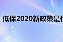 低保2020新政策是什么（低保新政策2020）