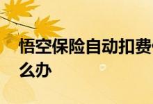 悟空保险自动扣费什么原因 悟空保险扣钱怎么办