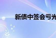 新债中签会亏光吗 新债中签会亏吗