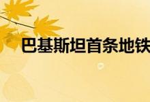 巴基斯坦首条地铁（昨日正式开通运营）