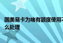 国美易卡为啥有额度使用不了 国美易卡申请了额度不想用怎么处理