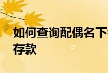 如何查询配偶名下银行存款 如何查配偶名下存款