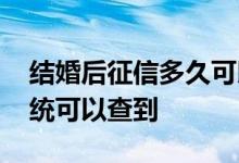 结婚后征信多久可以查出来 结婚多久征信系统可以查到