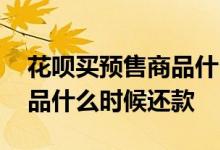花呗买预售商品什么时候还款 花呗买预售商品什么时候还款
