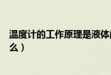 温度计的工作原理是液体的什么呢（温度计的工作原理是什么）