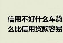 信用不好什么车贷比较容易下 买车贷款为什么比信用贷款容易