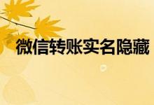 微信转账实名隐藏 微信未实名可以转账吗