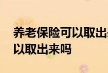 养老保险可以取出来吗在哪里取 养老保险可以取出来吗