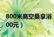 800米高空桑拿浴（两项桑拿服务价格约11000元）