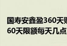 国寿安鑫盈360天购买有限额吗 国寿安鑫盈360天限额每天几点卖