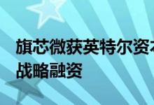 旗芯微获英特尔资本、广汽资本等数亿元B轮战略融资
