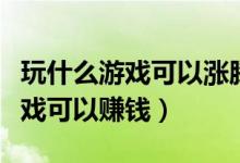 玩什么游戏可以涨腾讯游戏信用分（玩什么游戏可以赚钱）