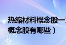 热缩材料概念股一览（2022年热缩材料龙头概念股有哪些）