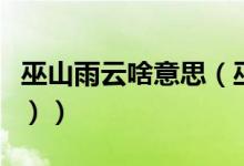 巫山雨云啥意思（巫山云雨是什么意思（图文））