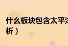 什么板块包含太平洋（太平洋所属概念板块解析）