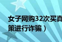 女子网购32次买真退假被抓（竟然用退货政策进行诈骗）
