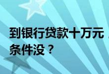 到银行贷款十万元，一年利息是多少？有什么条件没？
