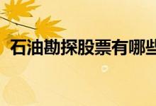 石油勘探股票有哪些石油勘探概念股票一览