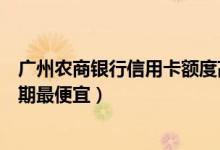 广州农商银行信用卡额度高吗（广州农商银行哪种信用卡分期最便宜）