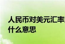 人民币对美元汇率定义 人民币对美元汇率是什么意思