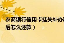 农商银行信用卡挂失补办要多久（广州农商银行信用卡挂失后怎么还款）