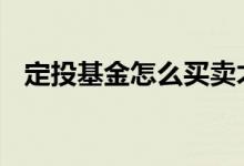 定投基金怎么买卖才赚钱 定投基金怎么买