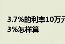 3.7%的利率10万元一年是多少 7天年化利率3%怎样算