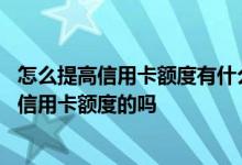 怎么提高信用卡额度有什么技巧 有什么办法是可以帮助提高信用卡额度的吗