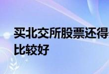 买北交所股票还得开户吗 买股票在哪里开户比较好