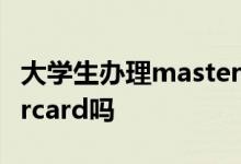 大学生办理mastercard 大学生可以办mastercard吗