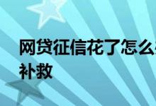 网贷征信花了怎么办 频繁网贷征信花了怎么补救