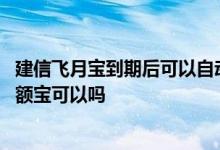 建信飞月宝到期后可以自动赎回吗 建信养老飞月宝赎回到余额宝可以吗