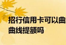 招行信用卡可以曲线提额吗 招行信用卡可以曲线提额吗