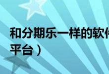 和分期乐一样的软件有哪些（和分期乐一样的平台）